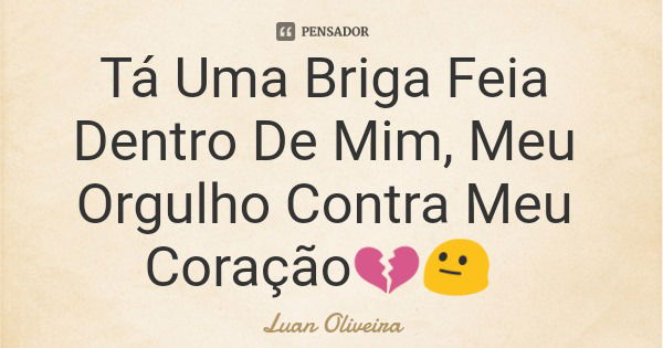 Tá Uma Briga Feia Dentro De Mim, Meu Orgulho Contra Meu Coração💔😐... Frase de Luan Oliveira.