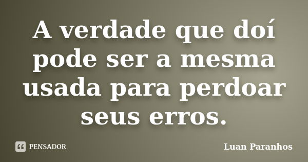 A verdade que doí pode ser a mesma usada para perdoar seus erros.... Frase de Luan Paranhos.