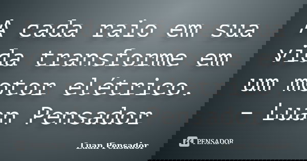 A cada raio em sua vida transforme em um motor elétrico. – Luan Pensador... Frase de Luan Pensador.