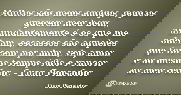 Muitos são meus amigos, poucos querem meu bem, abundantemente é os que me odeiam, escassos são aqueles que torcem por mim, vejo amor e ao mesmo tempo ódio e ran... Frase de Luan Pensador.