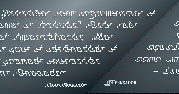 Opiniões sem argumentos é como a trivial Pois não há importância, Mas aquela que é defendida é como um grande exército. – Luan Pensador... Frase de Luan Pensador.