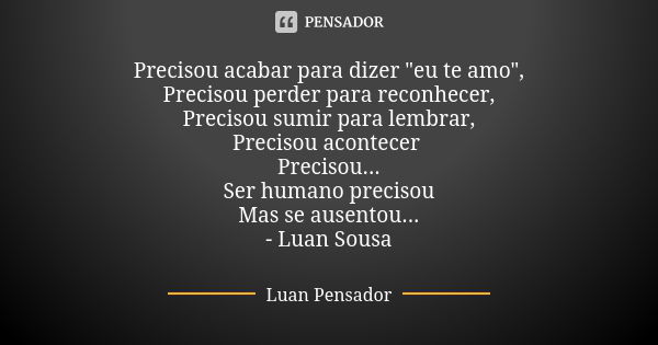 Precisou acabar para dizer "eu te amo", Precisou perder para reconhecer, Precisou sumir para lembrar, Precisou acontecer Precisou... Ser humano precis... Frase de Luan Pensador.