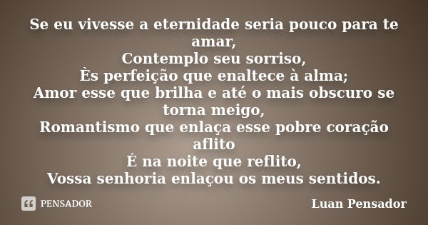 Se eu vivesse a eternidade seria pouco para te amar, Contemplo seu sorriso, Ès perfeição que enaltece à alma; Amor esse que brilha e até o mais obscuro se torna... Frase de Luan Pensador.