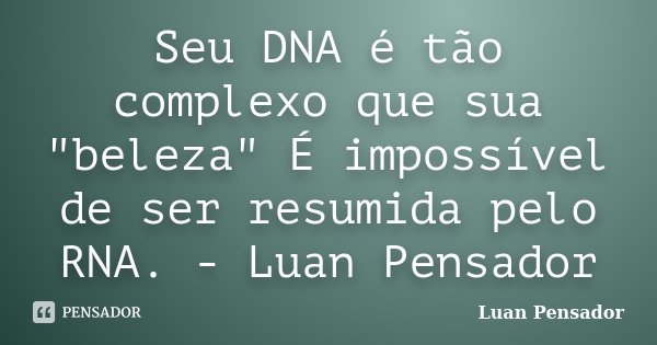 Seu DNA é tão complexo que sua "beleza" É impossível de ser resumida pelo RNA. - Luan Pensador... Frase de Luan Pensador.