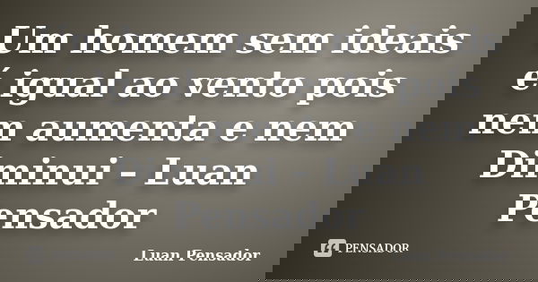 Um homem sem ideais é igual ao vento pois nem aumenta e nem Diminui – Luan Pensador... Frase de Luan Pensador.