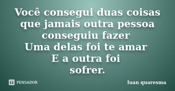 Você consegui duas coisas que jamais outra pessoa conseguiu fazer Uma delas foi te amar E a outra foi sofrer.... Frase de Luan Quaresma.