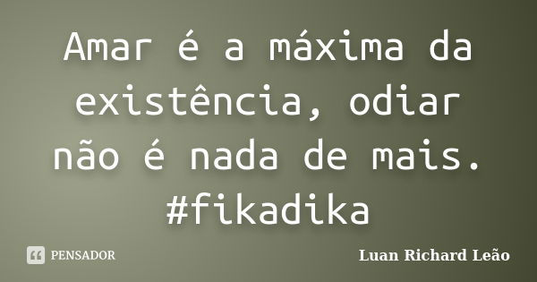 Amar é a máxima da existência, odiar não é nada de mais. #fikadika... Frase de Luan Richard Leão.