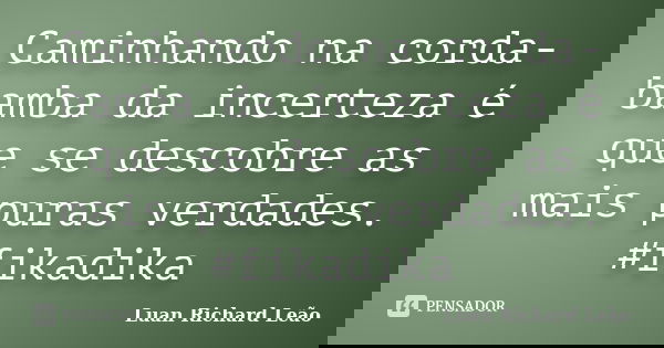 Caminhando na corda-bamba da incerteza é que se descobre as mais puras verdades. #fikadika... Frase de Luan Richard Leão.