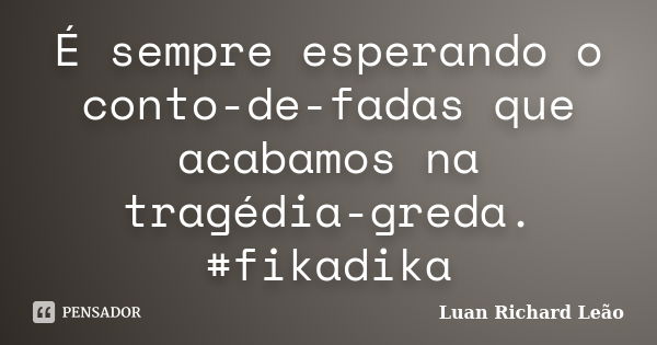 É sempre esperando o conto-de-fadas que acabamos na tragédia-greda. #fikadika... Frase de Luan Richard Leão.