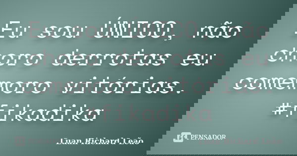 Eu sou ÚNICO, não choro derrotas eu comemoro vitórias. #fikadika... Frase de Luan Richard Leão.