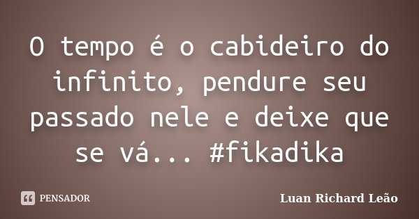 O tempo é o cabideiro do infinito, pendure seu passado nele e deixe que se vá... #fikadika... Frase de Luan Richard Leão.