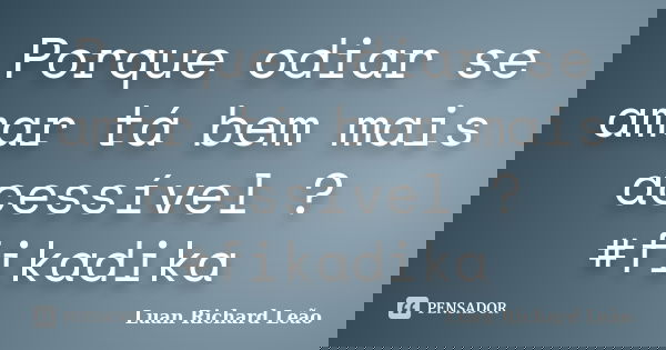 Porque odiar se amar tá bem mais acessível ? #fikadika... Frase de Luan Richard Leão.
