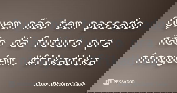 Quem não tem passado não dá futuro pra ninguém. #fikadika... Frase de Luan Richard Leão.