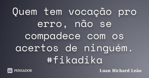 Quem tem vocação pro erro, não se compadece com os acertos de ninguém. #fikadika... Frase de Luan Richard Leão.