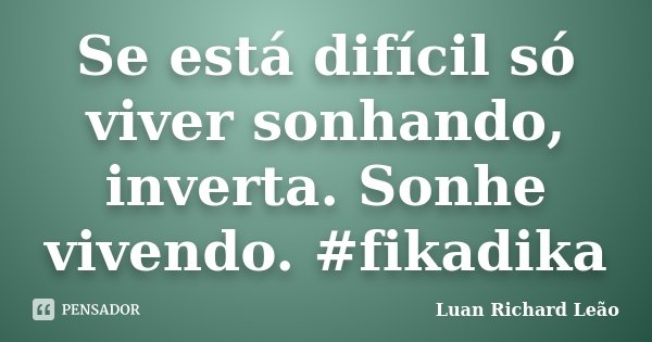 Se está difícil só viver sonhando, inverta. Sonhe vivendo. #fikadika... Frase de Luan Richard Leão.