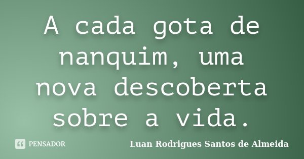 A cada gota de nanquim, uma nova descoberta sobre a vida.... Frase de Luan Rodrigues Santos de Almeida.