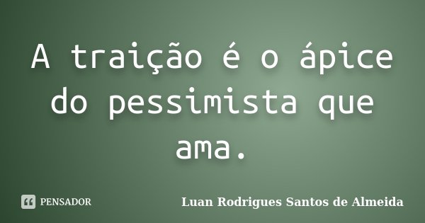 A traição é o ápice do pessimista que ama.... Frase de Luan Rodrigues Santos de Almeida.