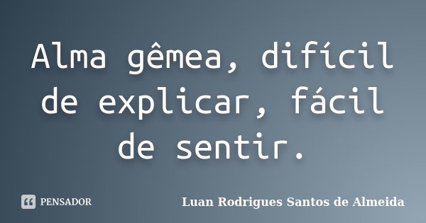 Alma gêmea, difícil de explicar, fácil de sentir.... Frase de Luan Rodrigues Santos de Almeida.