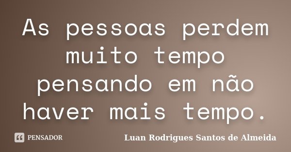 As pessoas perdem muito tempo pensando em não haver mais tempo.... Frase de Luan Rodrigues Santos de Almeida.