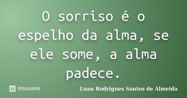 O sorriso é o espelho da alma, se ele some, a alma padece.... Frase de Luan Rodrigues Santos de Almeida.