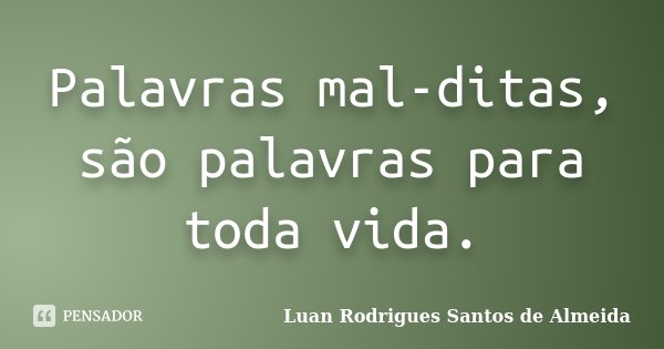 Palavras mal-ditas, são palavras para toda vida.... Frase de Luan Rodrigues Santos de Almeida.