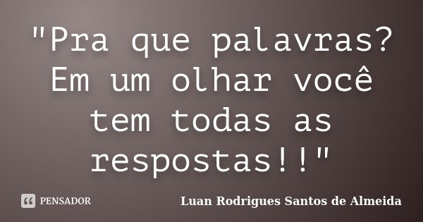 "Pra que palavras? Em um olhar você tem todas as respostas!!"... Frase de Luan Rodrigues Santos de Almeida.