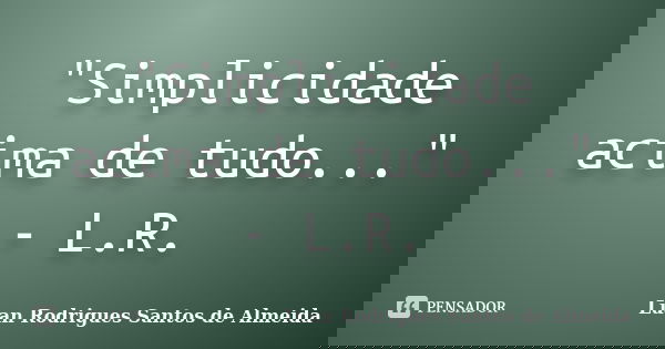 "Simplicidade acima de tudo..." - L.R.... Frase de Luan Rodrigues Santos de Almeida.