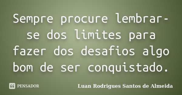 Sempre procure lembrar-se dos limites para fazer dos desafios algo bom de ser conquistado.... Frase de Luan Rodrigues Santos de Almeida.