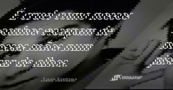 É cruel como nossos sonhos escapam de nossas mãos num piscar de olhos.... Frase de Luan Santana.
