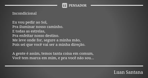 Incondicional Eu vou pedir ao Sol, Pra iluminar nosso caminho. E todas as estrelas, Pra enfeitar nosso destino. Me leve onde for, segure a minha mão, Pois sei q... Frase de Luan Santana.