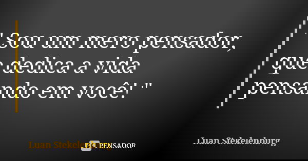 " Sou um mero pensador, que dedica a vida pensando em você! "... Frase de Luan Stekelenburg.
