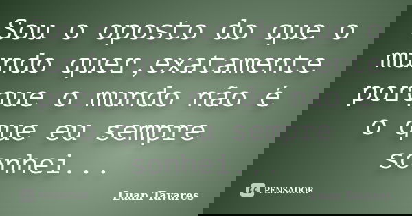 Sou o oposto do que o mundo quer,exatamente porque o mundo não é o que eu sempre sonhei...... Frase de Luan Tavares.