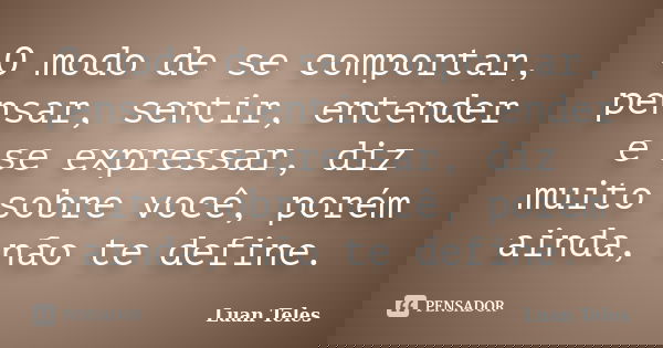 O modo de se comportar, pensar, sentir, entender e se expressar, diz muito sobre você, porém ainda, não te define.... Frase de Luan Teles.