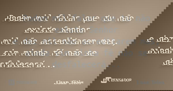 Podem mil falar que tu não existe Senhor e dez mil não acreditarem mas, ainda sim minha fé não se desfalecerá...... Frase de Luan Teles.