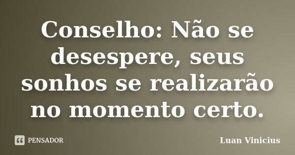 Conselho: Não se desespere, seus sonhos se realizarão no momento certo.... Frase de Luan Vinicius.