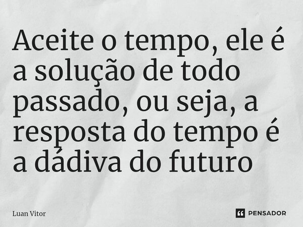 ⁠Aceite o tempo, ele é a solução de todo passado, ou seja, a resposta do tempo é a dádiva do futuro... Frase de Luan Vitor.