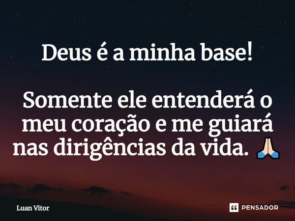 ⁠Deus é a minha base! Somente ele entenderá o meu coração e me guiará nas dirigências da vida. 🙏🏻... Frase de Luan Vitor.