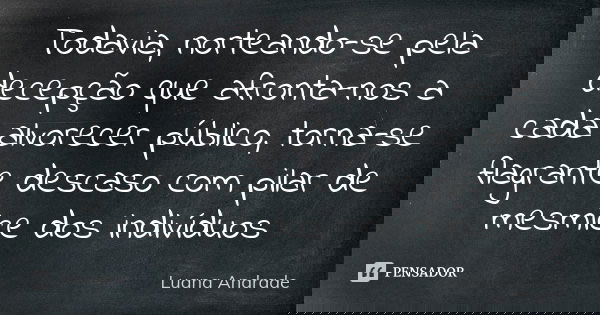 Todavia, norteando-se pela decepção que afronta-nos a cada alvorecer público, torna-se flagrante descaso com pilar de mesmice dos indivíduos... Frase de Luana Andrade.
