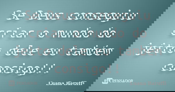 Se Deus conseguiu criar o mundo do jeito dele eu também consigo!!... Frase de Luana Baruffi.