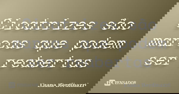 Cicatrizes são marcas que podem ser reabertas... Frase de Luana Berdinazzi.