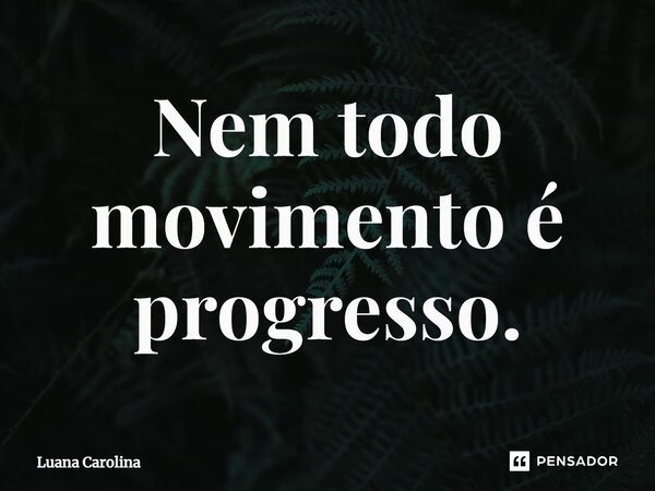 ⁠Nem todo movimento é progresso.... Frase de Luana Carolina.