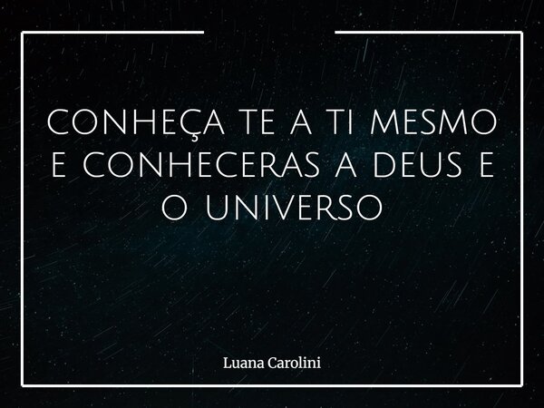 conheça te a ti mesmo e conheceras a deus e o universo ⁠... Frase de Luana Carolini.