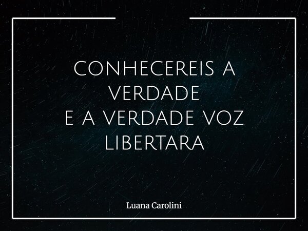 conhecereis a verdade e a verdade voz⁠ libertara... Frase de Luana Carolini.