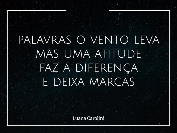 palavras o vento leva mas uma atitude faz a diferença e deixa marcas⁠... Frase de Luana Carolini.