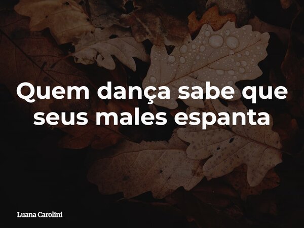 Quem dança sabe que seus males espanta⁠... Frase de Luana Carolini.