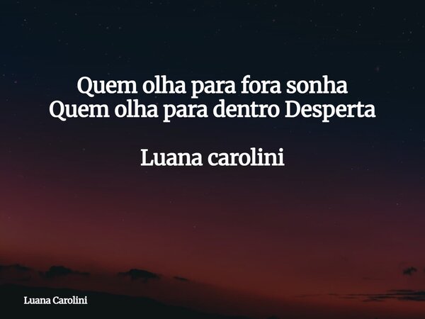 Quem olha para fora sonha Quem olha para dentro Desperta Luana carolini ⁠... Frase de Luana Carolini.