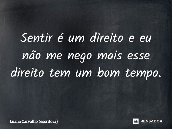 ⁠Sentir é um direito e eu não me nego mais esse direito tem um bom tempo.... Frase de Luana Carvalho (escritora).