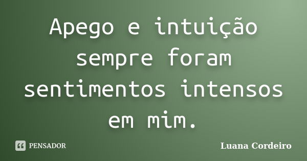 Apego e intuição sempre foram sentimentos intensos em mim.... Frase de Luana Cordeiro.