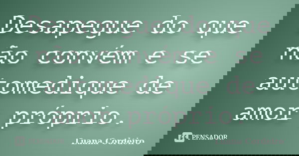 Desapegue do que não convém e se automedique de amor próprio.... Frase de Luana Cordeiro.