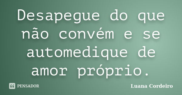 Desapegue do que não convém e se automedique de amor próprio.... Frase de Luana Cordeiro.